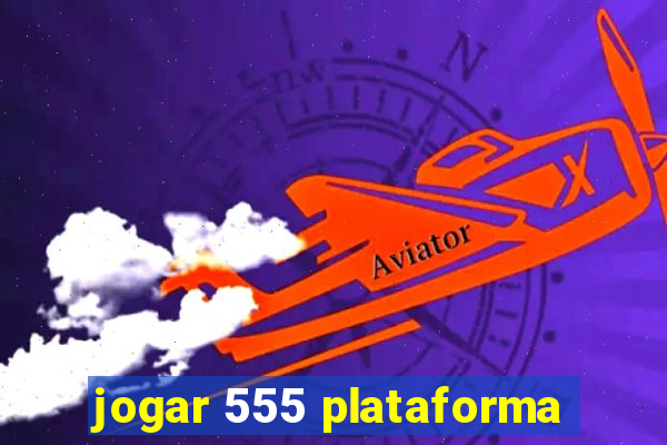 jogar 555 plataforma